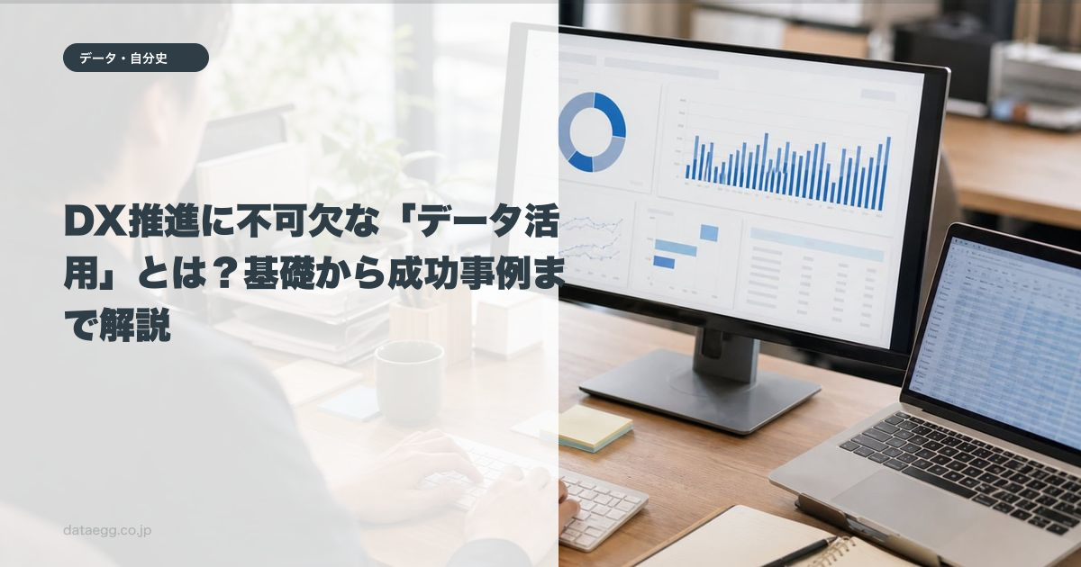 DX推進に不可欠な「データ活用」とは?基礎から成功事例まで解説