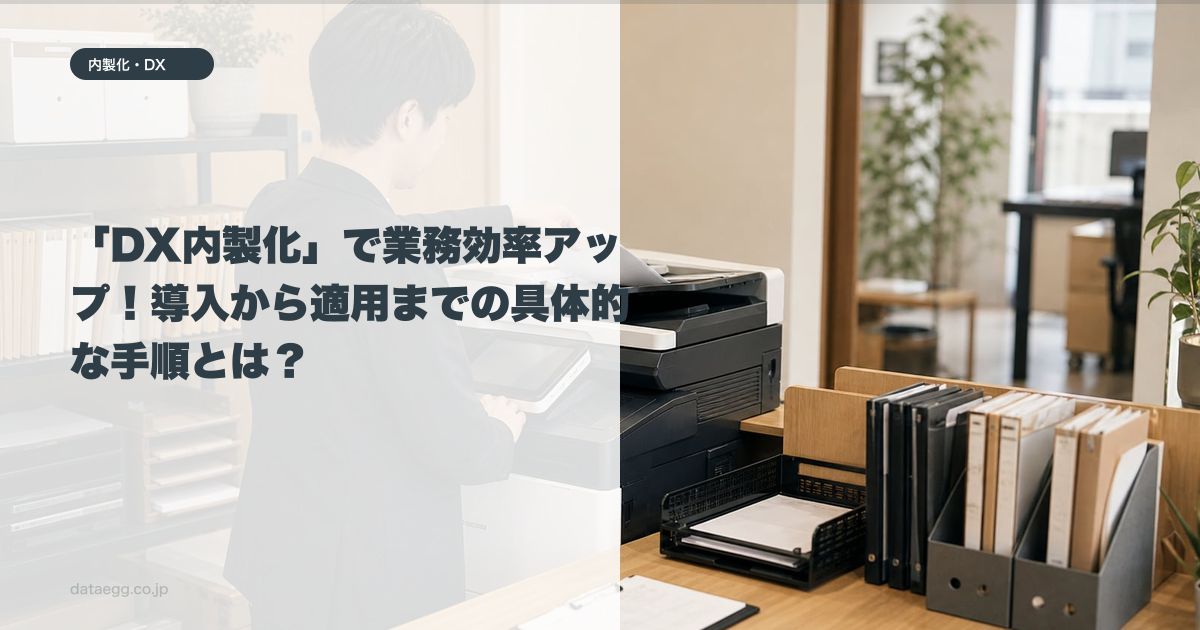 「DX内製化」で業務効率アップ！導入から適用までの具体的な手順とは？