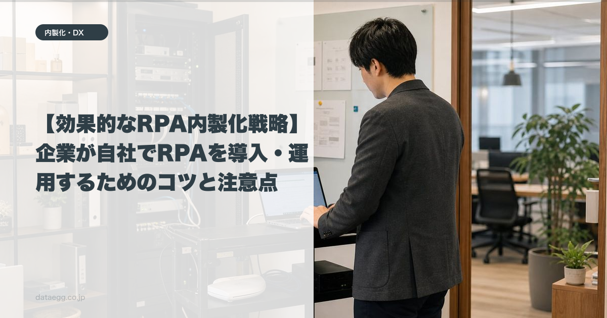【効果的なRPA内製化戦略】企業が自社でRPAを導入・運用するためのコツと注意点